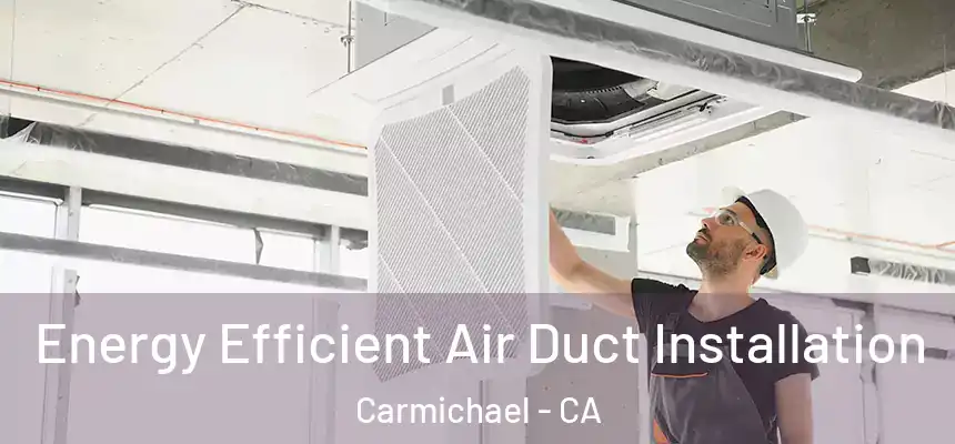  Energy Efficient Air Duct Installation Carmichael - CA